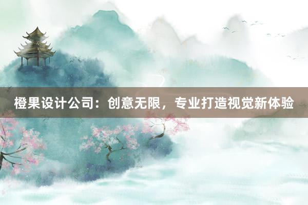 橙果设计公司：创意无限，专业打造视觉新体验